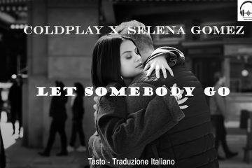Coldplay X Selena Gomez – Let Somebody Go (2022) – Lyrics (Testo) + Traduzione Italiano